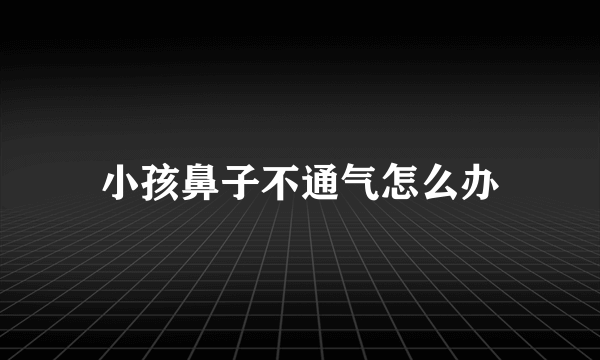 小孩鼻子不通气怎么办