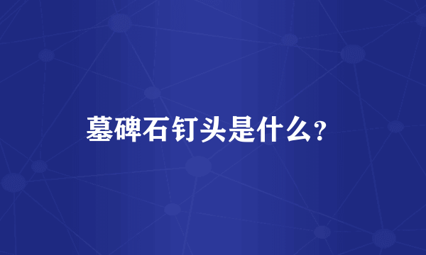 墓碑石钉头是什么？