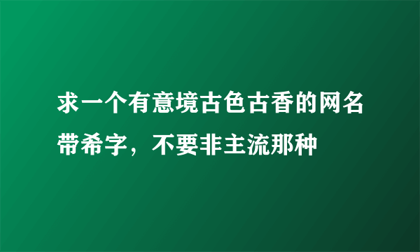 求一个有意境古色古香的网名带希字，不要非主流那种