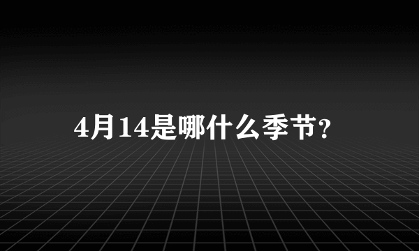 4月14是哪什么季节？