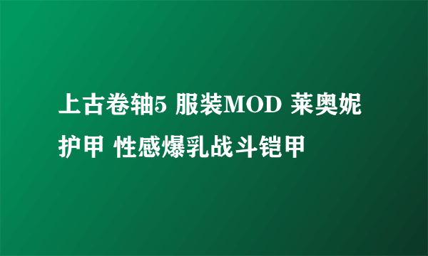 上古卷轴5 服装MOD 莱奥妮护甲 性感爆乳战斗铠甲