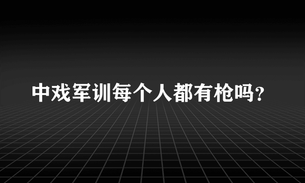 中戏军训每个人都有枪吗？