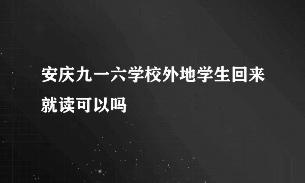 安庆九一六学校外地学生回来就读可以吗