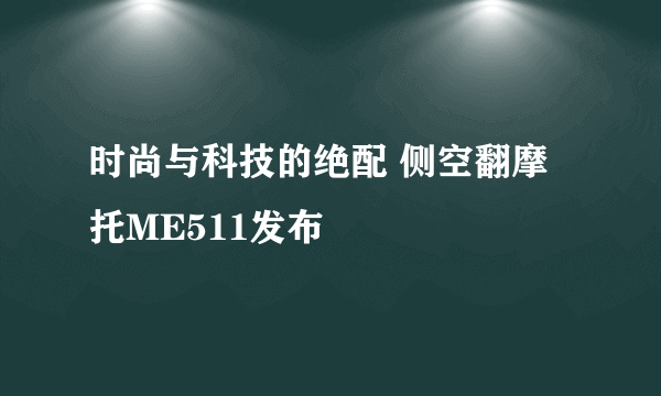 时尚与科技的绝配 侧空翻摩托ME511发布