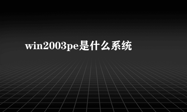 win2003pe是什么系统