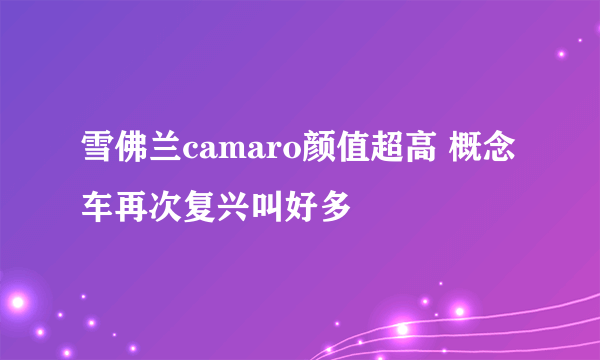 雪佛兰camaro颜值超高 概念车再次复兴叫好多