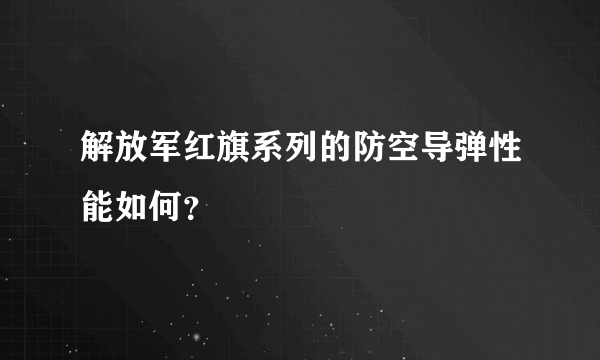 解放军红旗系列的防空导弹性能如何？