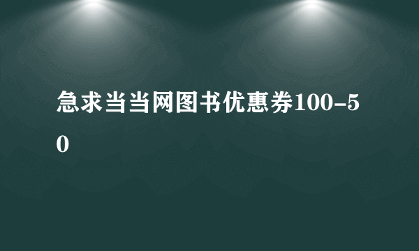 急求当当网图书优惠券100-50