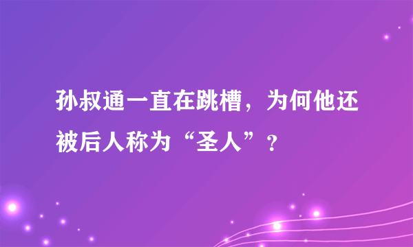 孙叔通一直在跳槽，为何他还被后人称为“圣人”？