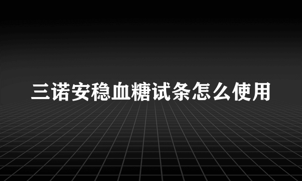 三诺安稳血糖试条怎么使用