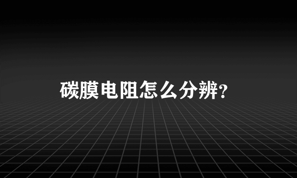 碳膜电阻怎么分辨？