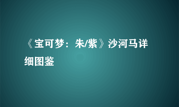 《宝可梦：朱/紫》沙河马详细图鉴