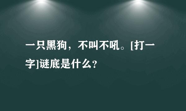 一只黑狗，不叫不吼。[打一字]谜底是什么？