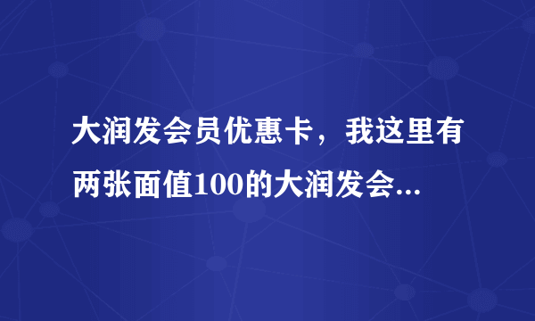 大润发会员优惠卡，我这里有两张面值100的大润发会员优惠卡，怎么用啊？