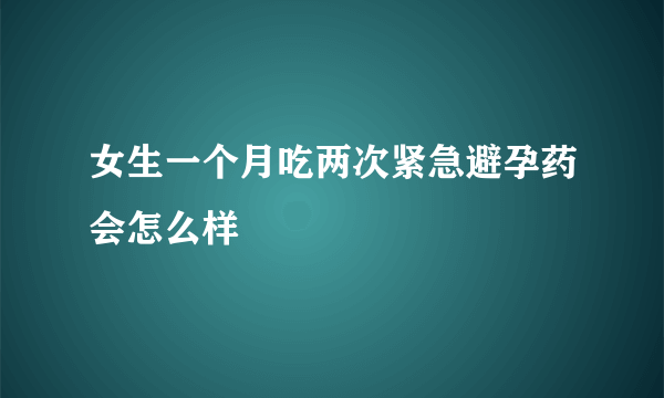 女生一个月吃两次紧急避孕药会怎么样