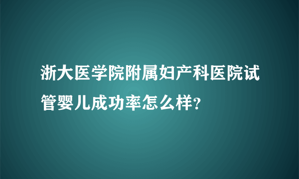 浙大医学院附属妇产科医院试管婴儿成功率怎么样？