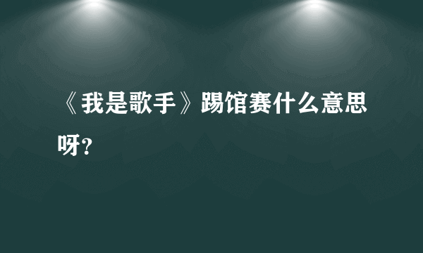 《我是歌手》踢馆赛什么意思呀？