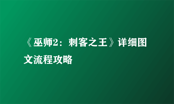 《巫师2：刺客之王》详细图文流程攻略