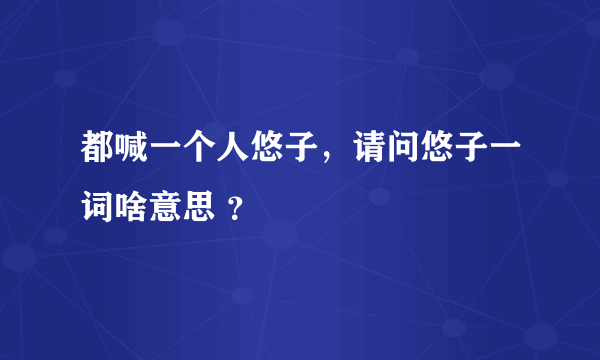 都喊一个人悠子，请问悠子一词啥意思 ？