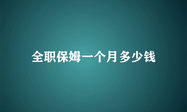 全职保姆一个月多少钱