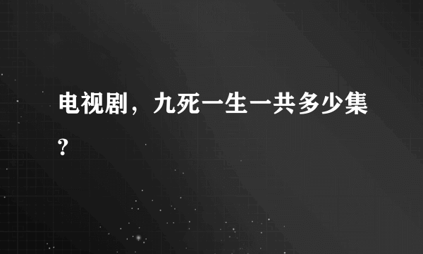 电视剧，九死一生一共多少集？