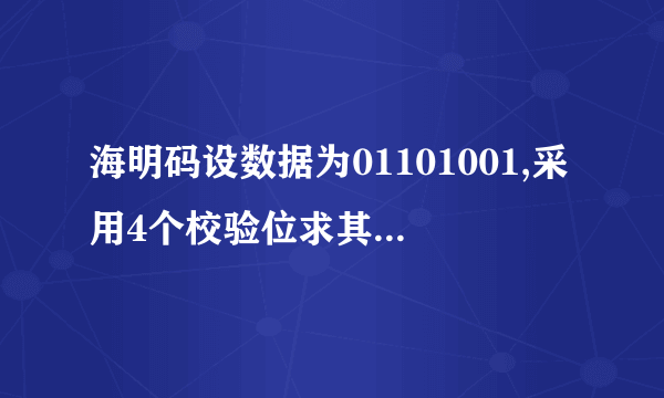 海明码设数据为01101001,采用4个校验位求其偶校验方式的海明码,通俗点