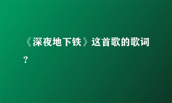 《深夜地下铁》这首歌的歌词？