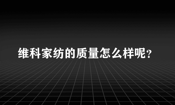 维科家纺的质量怎么样呢？