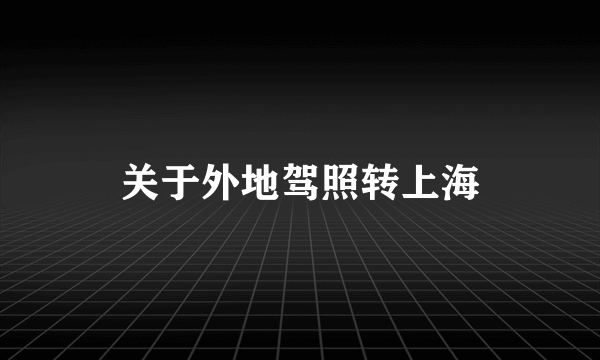 关于外地驾照转上海