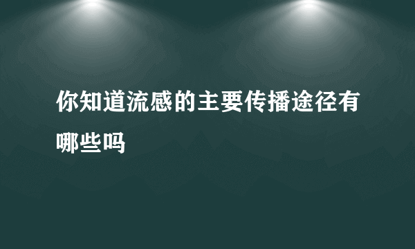 你知道流感的主要传播途径有哪些吗