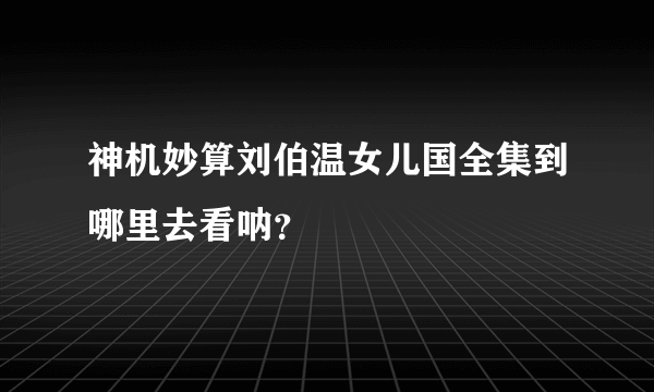 神机妙算刘伯温女儿国全集到哪里去看呐？