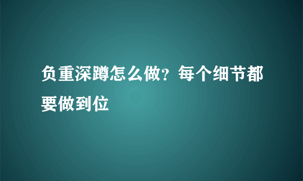 负重深蹲怎么做？每个细节都要做到位