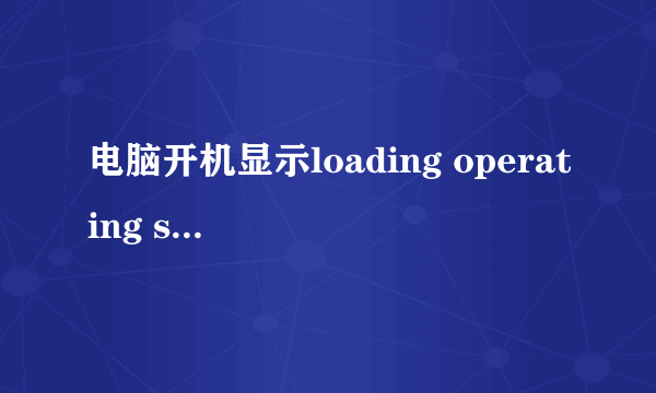 电脑开机显示loading operating system怎么处理