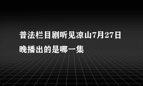 普法栏目剧听见凉山7月27日晚播出的是哪一集