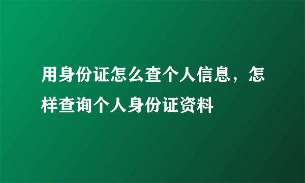 用身份证怎么查个人信息，怎样查询个人身份证资料