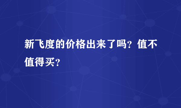 新飞度的价格出来了吗？值不值得买？