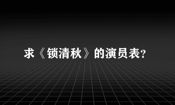 求《锁清秋》的演员表？