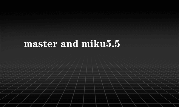 master and miku5.5