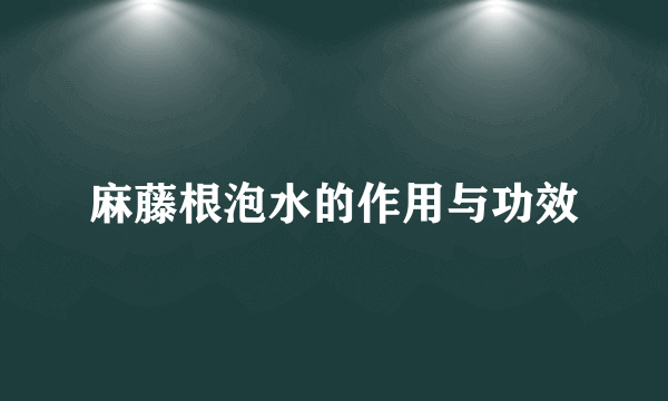 麻藤根泡水的作用与功效