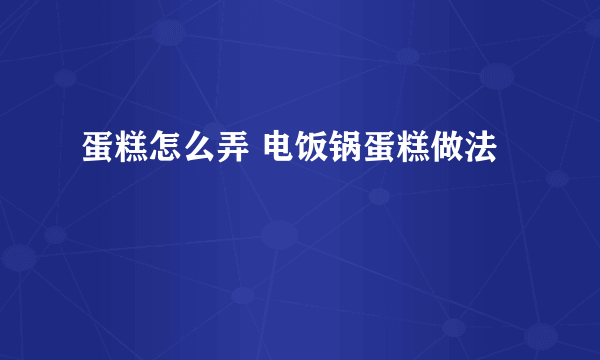 蛋糕怎么弄 电饭锅蛋糕做法