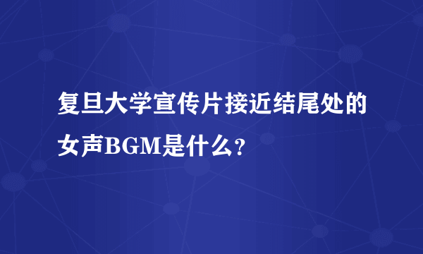 复旦大学宣传片接近结尾处的女声BGM是什么？