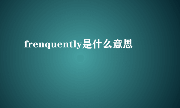 frenquently是什么意思