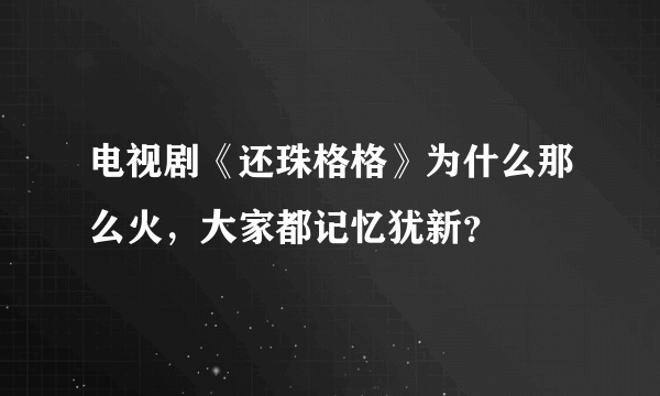 电视剧《还珠格格》为什么那么火，大家都记忆犹新？