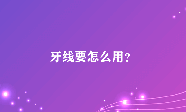 牙线要怎么用？