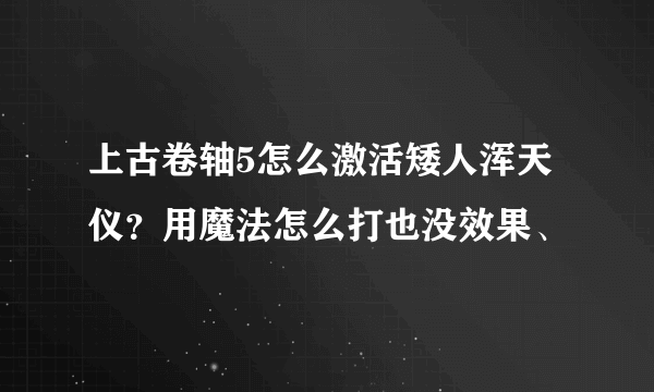 上古卷轴5怎么激活矮人浑天仪？用魔法怎么打也没效果、