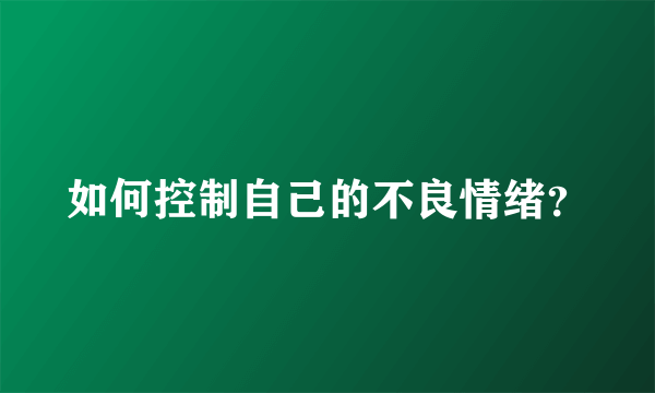 如何控制自己的不良情绪？