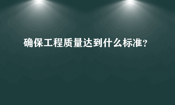 确保工程质量达到什么标准？