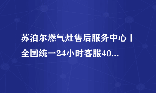 苏泊尔燃气灶售后服务中心丨全国统一24小时客服400热线2022已更新