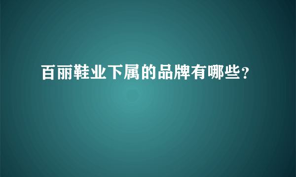 百丽鞋业下属的品牌有哪些？