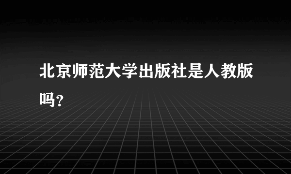 北京师范大学出版社是人教版吗？